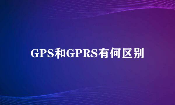 GPS和GPRS有何区别