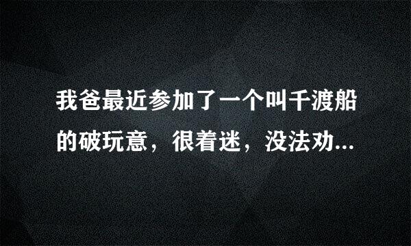 我爸最近参加了一个叫千渡船的破玩意，很着迷，没法劝他，我怀疑是传销，千渡船那破玩意儿究竟是干啥的，