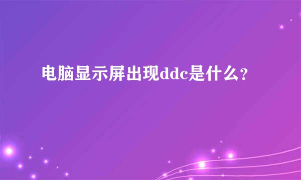 电脑显示屏出现ddc是什么？