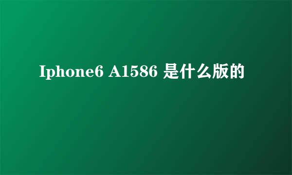 Iphone6 A1586 是什么版的