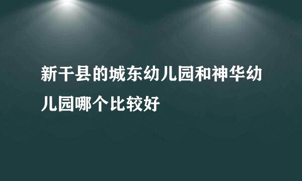 新干县的城东幼儿园和神华幼儿园哪个比较好