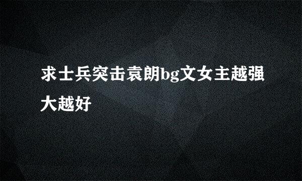 求士兵突击袁朗bg文女主越强大越好