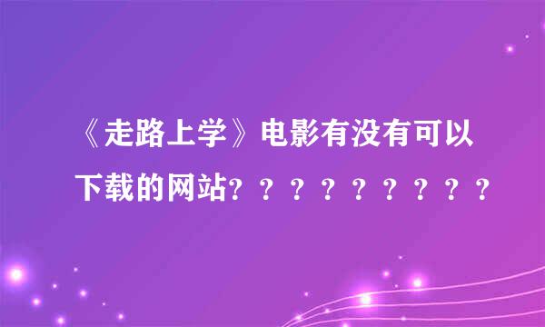 《走路上学》电影有没有可以下载的网站？？？？？？？？？