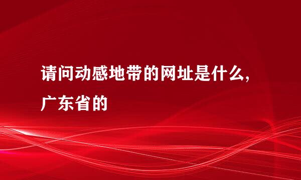 请问动感地带的网址是什么,广东省的