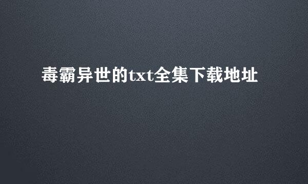 毒霸异世的txt全集下载地址