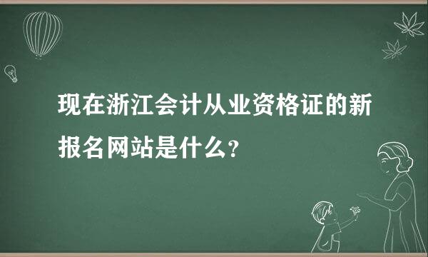 现在浙江会计从业资格证的新报名网站是什么？