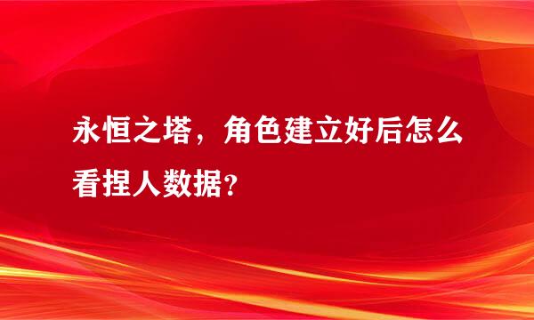 永恒之塔，角色建立好后怎么看捏人数据？