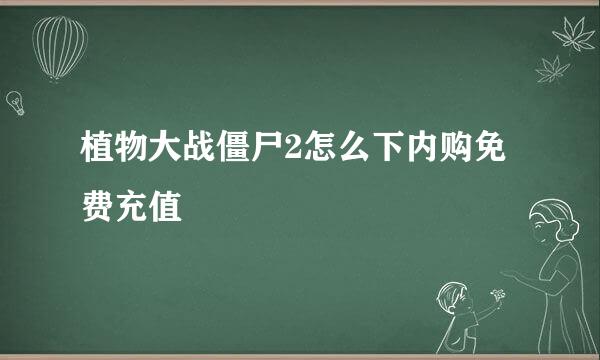 植物大战僵尸2怎么下内购免费充值