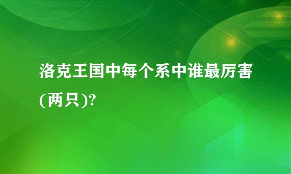 洛克王国中每个系中谁最厉害(两只)?