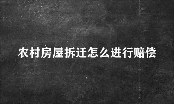 农村房屋拆迁怎么进行赔偿