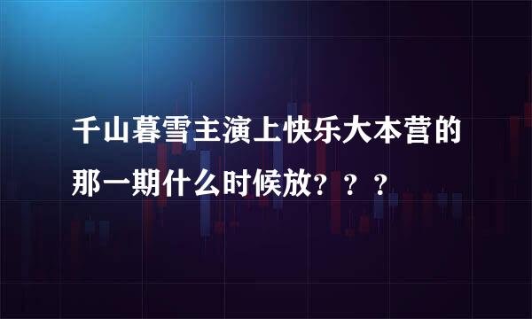 千山暮雪主演上快乐大本营的那一期什么时候放？？？