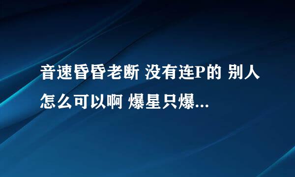 音速昏昏老断 没有连P的 别人怎么可以啊 爆星只爆几个 剩下的 要自己手动点才有P的 是怎么回事啊