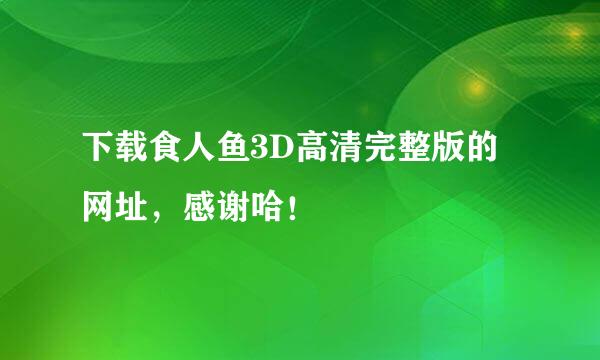 下载食人鱼3D高清完整版的网址，感谢哈！