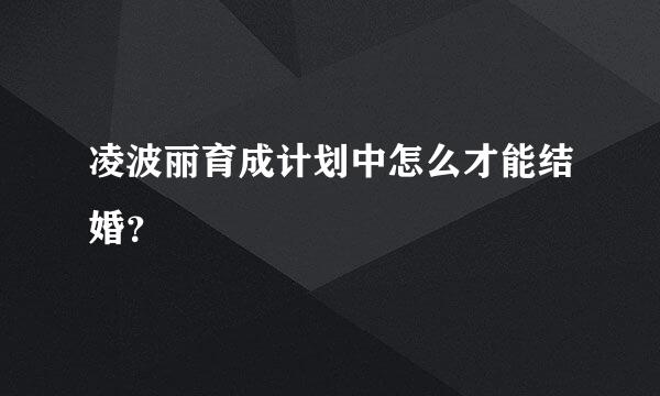 凌波丽育成计划中怎么才能结婚？