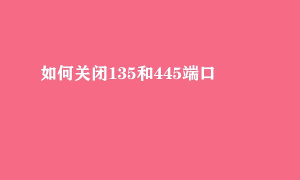 如何关闭135和445端口