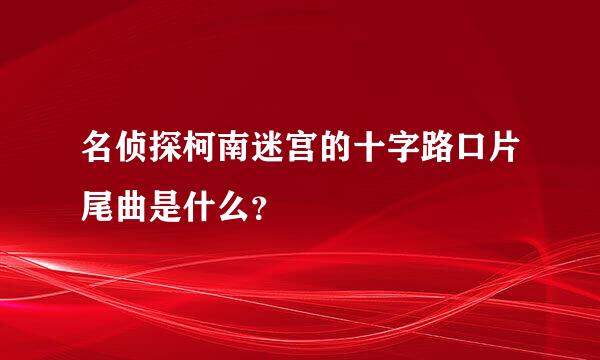 名侦探柯南迷宫的十字路口片尾曲是什么？