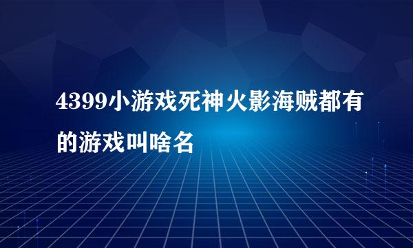 4399小游戏死神火影海贼都有的游戏叫啥名