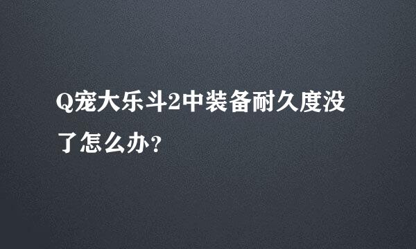 Q宠大乐斗2中装备耐久度没了怎么办？