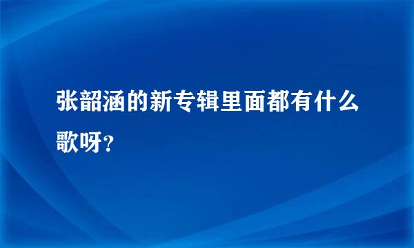 张韶涵的新专辑里面都有什么歌呀？