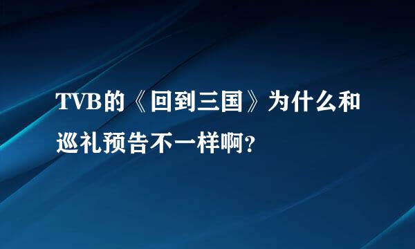 TVB的《回到三国》为什么和巡礼预告不一样啊？