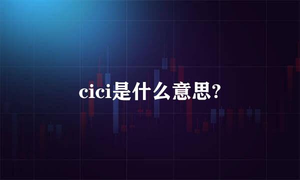 cici是什么意思?