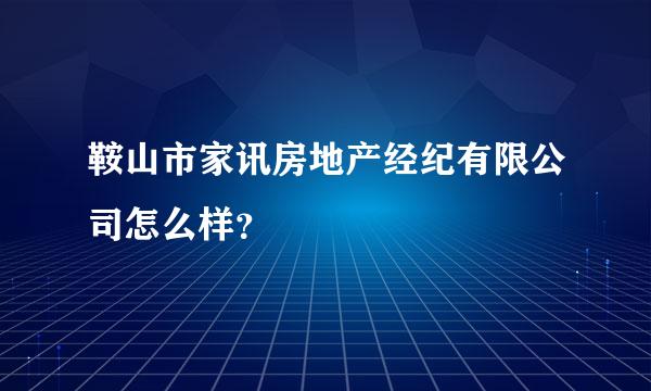 鞍山市家讯房地产经纪有限公司怎么样？