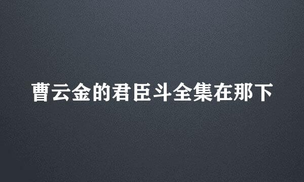 曹云金的君臣斗全集在那下