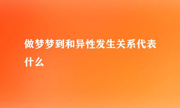 做梦梦到和异性发生关系代表什么