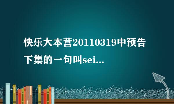 快乐大本营20110319中预告下集的一句叫seisei go。 这个。 歌曲叫什么名字。