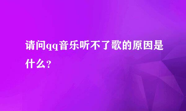 请问qq音乐听不了歌的原因是什么？