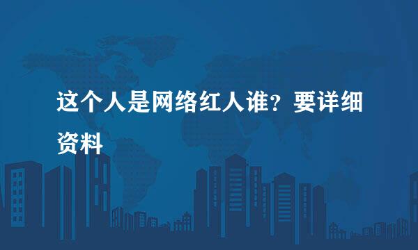 这个人是网络红人谁？要详细资料