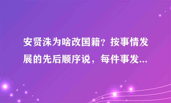 安贤洙为啥改国籍？按事情发展的先后顺序说，每件事发生的时间说详细点。别复制网上现成的东西，我看不懂