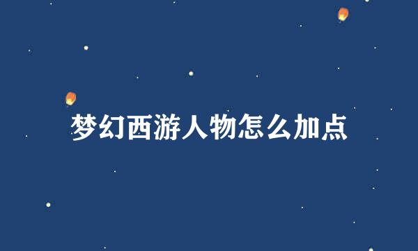 梦幻西游人物怎么加点