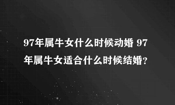 97年属牛女什么时候动婚 97年属牛女适合什么时候结婚？