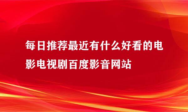 每日推荐最近有什么好看的电影电视剧百度影音网站