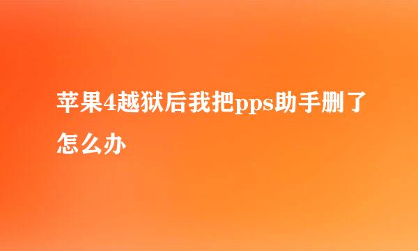 苹果4越狱后我把pps助手删了怎么办