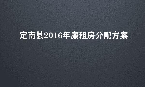 定南县2016年廉租房分配方案