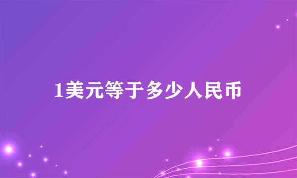 1美元等于多少人民币