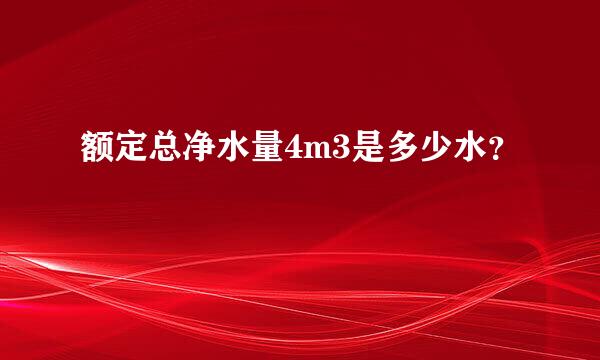 额定总净水量4m3是多少水？