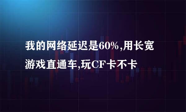 我的网络延迟是60%,用长宽游戏直通车,玩CF卡不卡