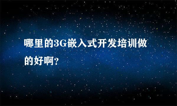 哪里的3G嵌入式开发培训做的好啊？