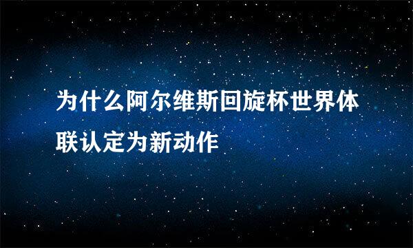 为什么阿尔维斯回旋杯世界体联认定为新动作