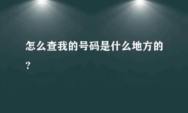 怎么查我的号码是什么地方的？