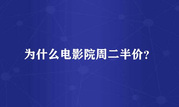 为什么电影院周二半价？