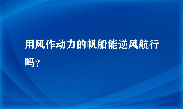 用风作动力的帆船能逆风航行吗？