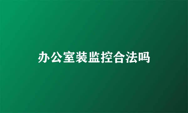 办公室装监控合法吗