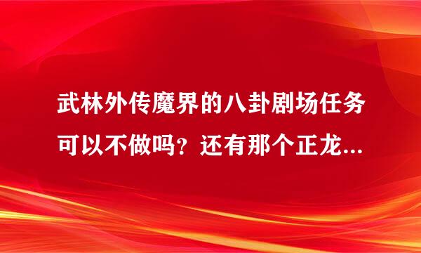 武林外传魔界的八卦剧场任务可以不做吗？还有那个正龙画虎任务可以不做吗？