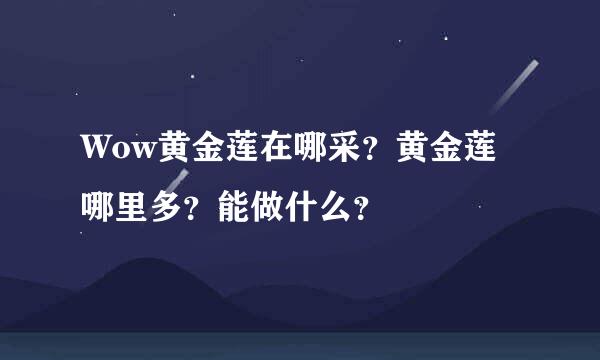 Wow黄金莲在哪采？黄金莲哪里多？能做什么？