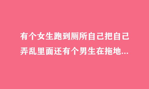 有个女生跑到厕所自己把自己弄乱里面还有个男生在拖地 然后她就跑出去了是什么电影呀？