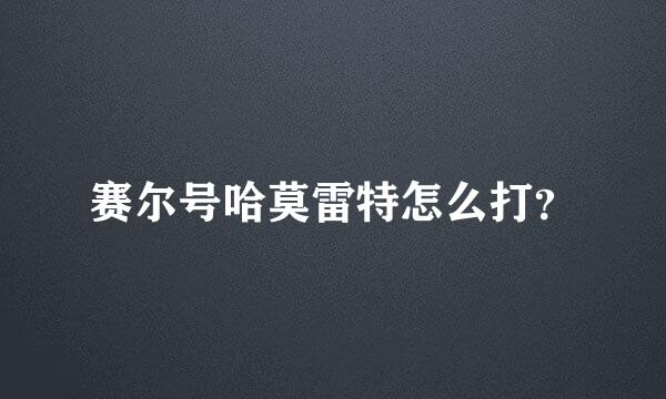 赛尔号哈莫雷特怎么打？